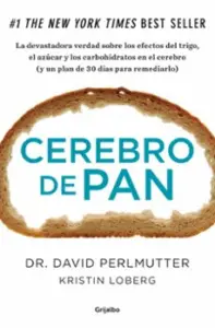 Cerebro de Pan: la Verdad Sobre los Asesinos Silenciosos del Ce- Rebro: el Trigo, el Azucar y los Carbohidratos