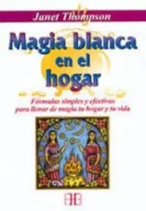 Magia Blanca en el Hogar: Formulas Simples y Efectivas para Llena R de Magia Tu Hogar y Tu Vida